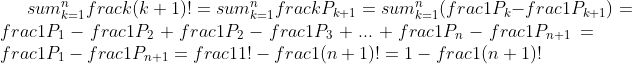 sum_{k=1}^{n}frac{k}{(k+1)!}=sum_{k=1}^{n}frac{k}{P_{k+1}}=sum_{k=1}^{n}(frac1{P_k}-frac1{P_{k+1}})=frac1{P_1}-frac1{P_2}+frac1{P_2}-frac1{P_3}+...+frac1{P_n}-frac1{P_{n+1}}=frac1{P_1}-frac1{P_{n+1}}=frac1{1!}-frac1{(n+1)!}=1-frac1{(n+1)!}